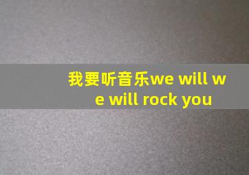 我要听音乐we will we will rock you